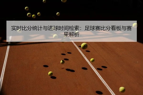 实时比分统计与进球时间检索：足球赛比分看板与赛果解析