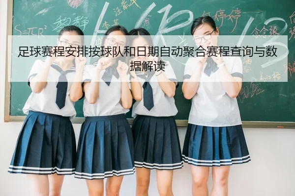 足球赛程安排按球队和日期自动聚合赛程查询与数据解读